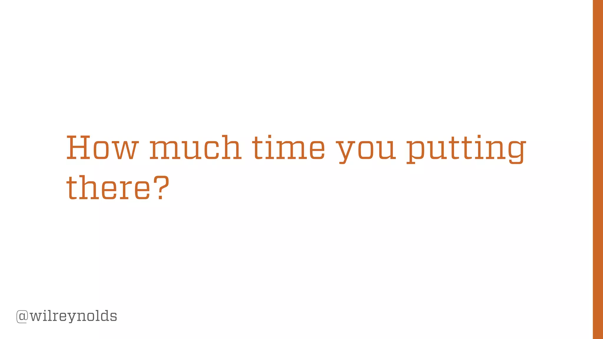 165
@wilreynolds
How much time you putting
there?
 