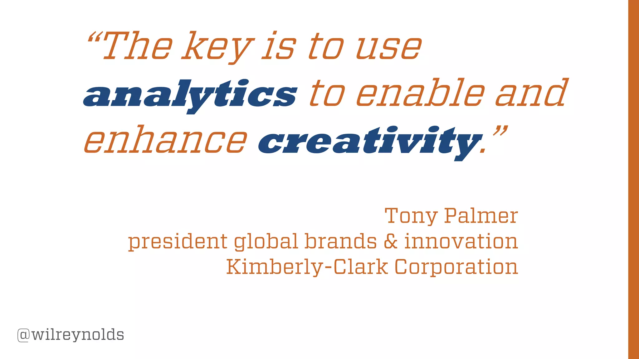 170
@wilreynolds
“The key is to use
analytics to enable and
enhance creativity.”
Tony Palmer
president global brands & innovation
Kimberly-Clark Corporation
 