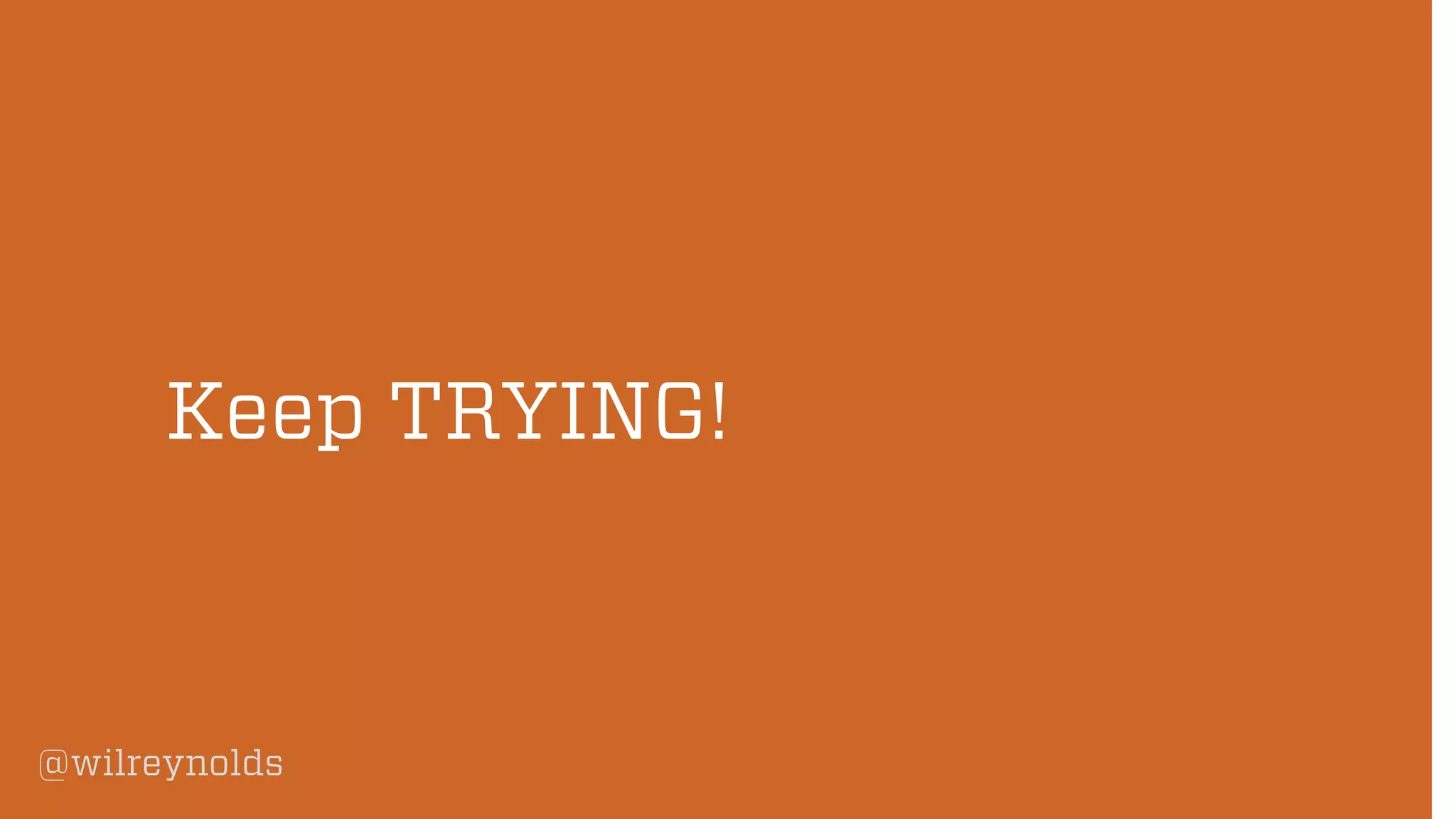 @wilreynolds
Keep TRYING!
 