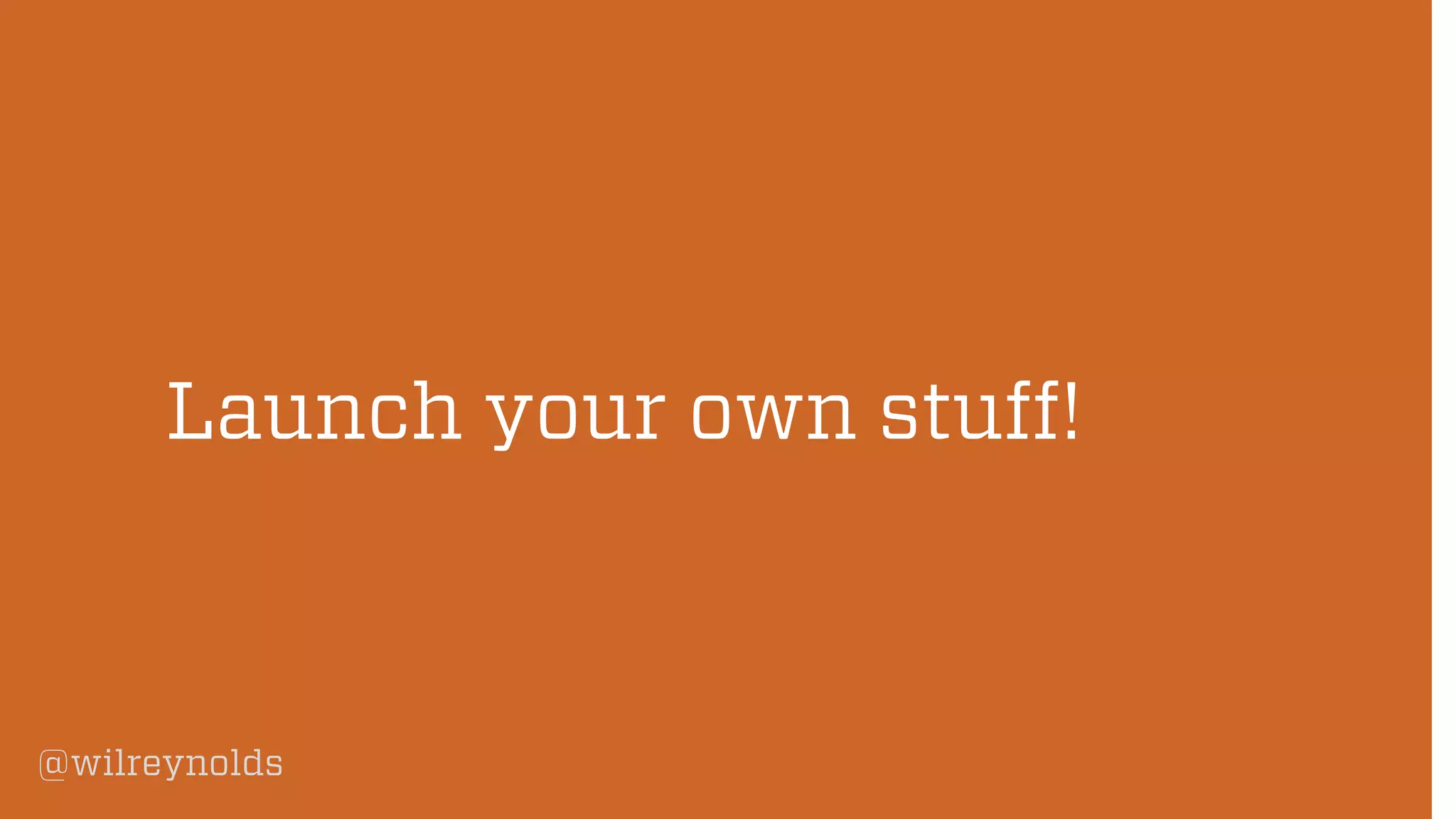 @wilreynolds
Launch your own stuff!
 