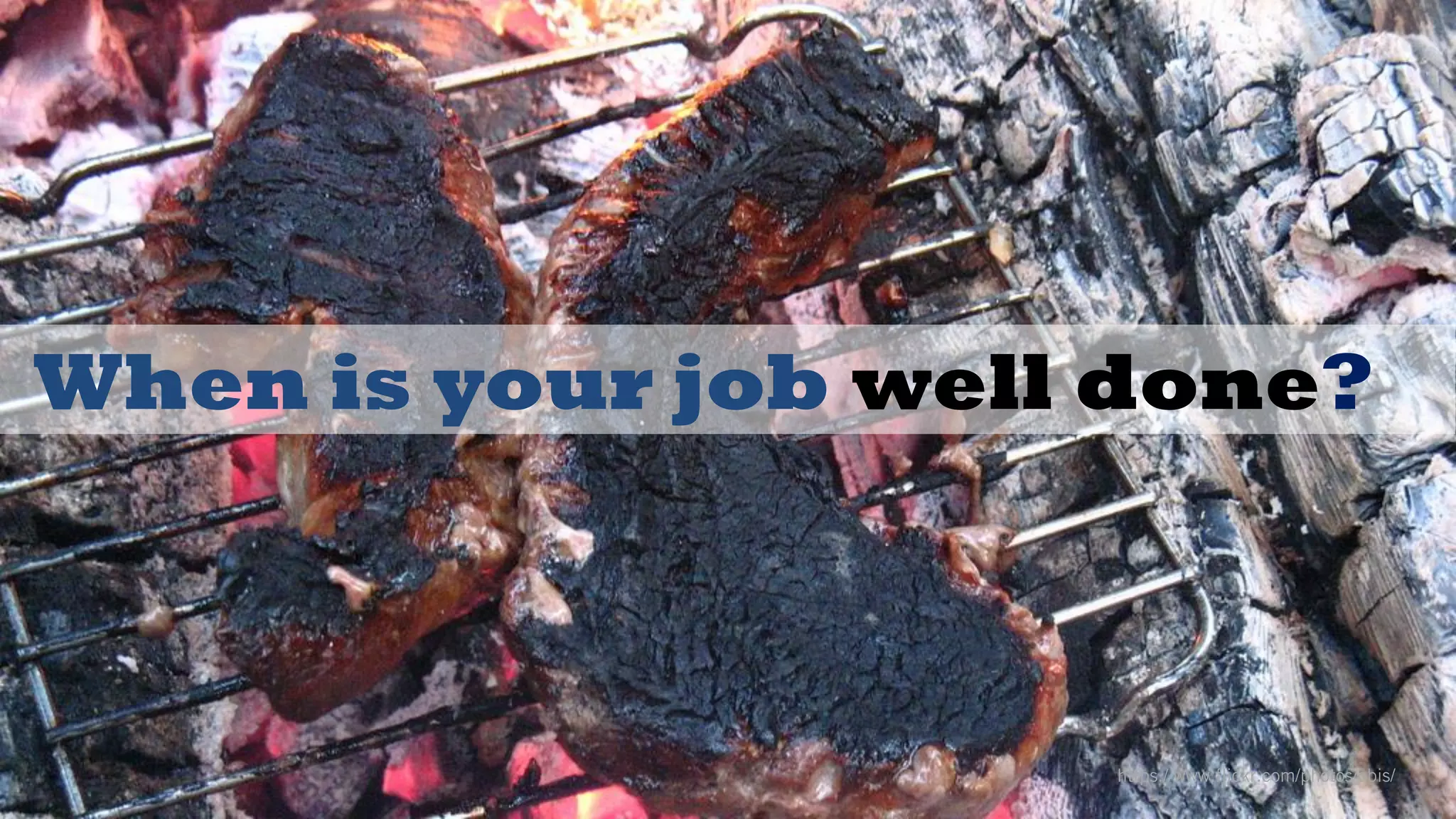 @wilreynolds
When is your job well done?
https://www.flickr.com/photos/obis/
 