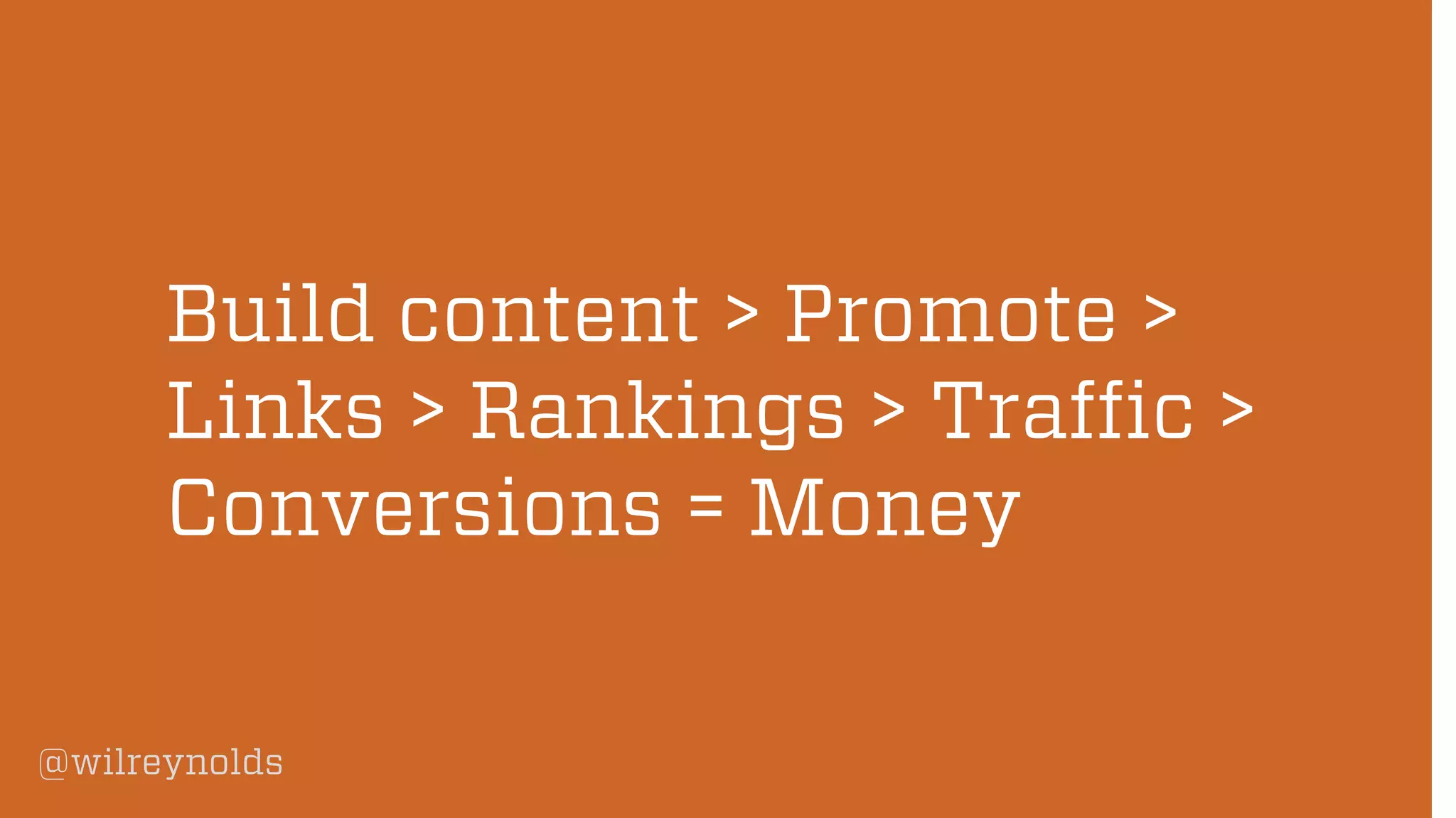 @wilreynolds
Build content > Promote >
Links > Rankings > Traffic >
Conversions = Money
 