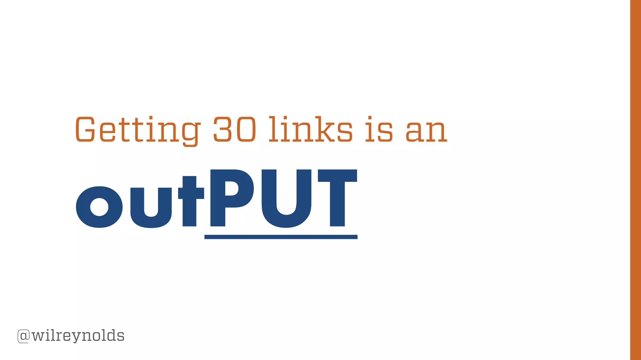 45
@wilreynolds
Getting 30 links is an
outPUT
 