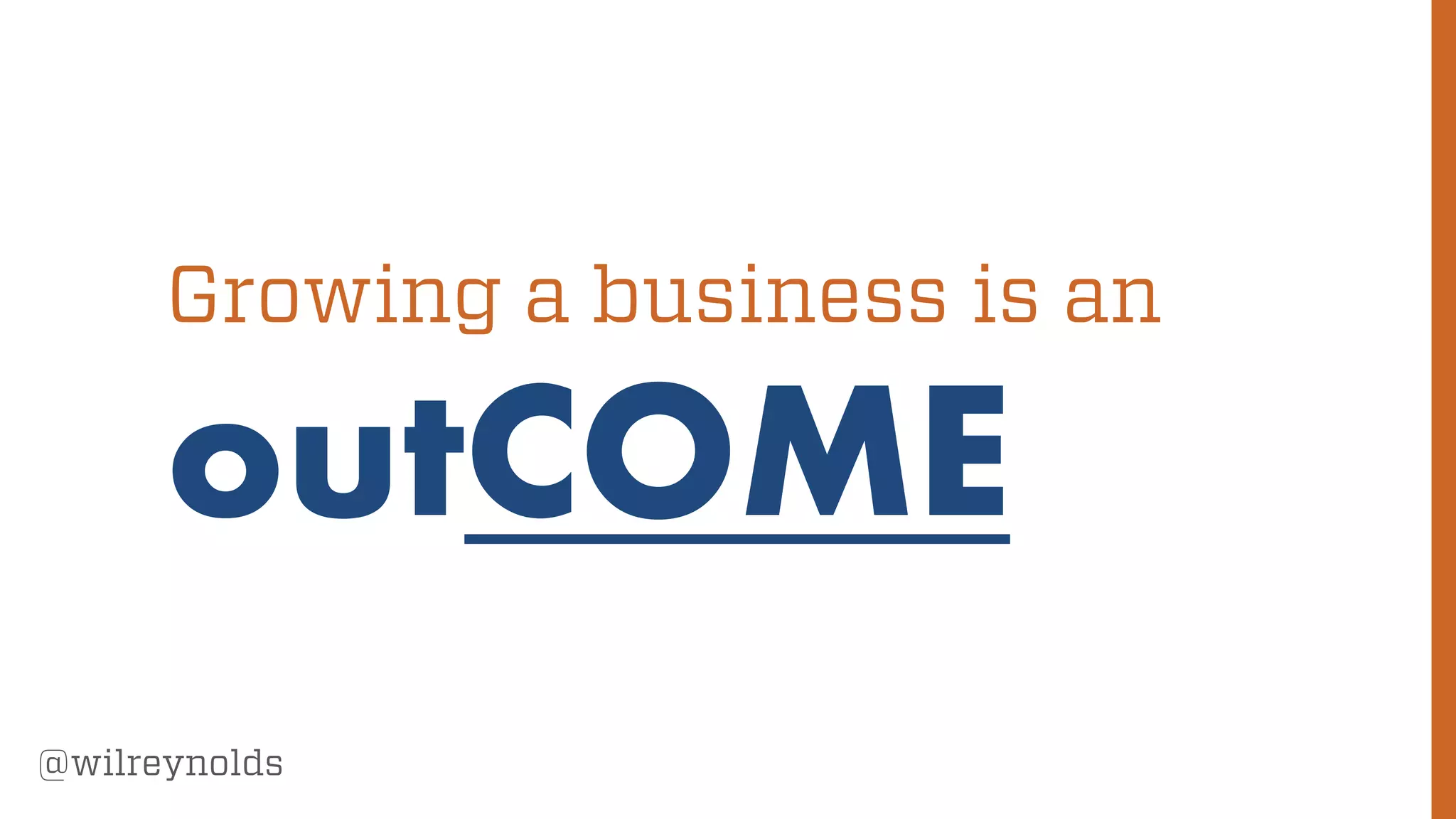 46
@wilreynolds
Growing a business is an
outCOME
 
