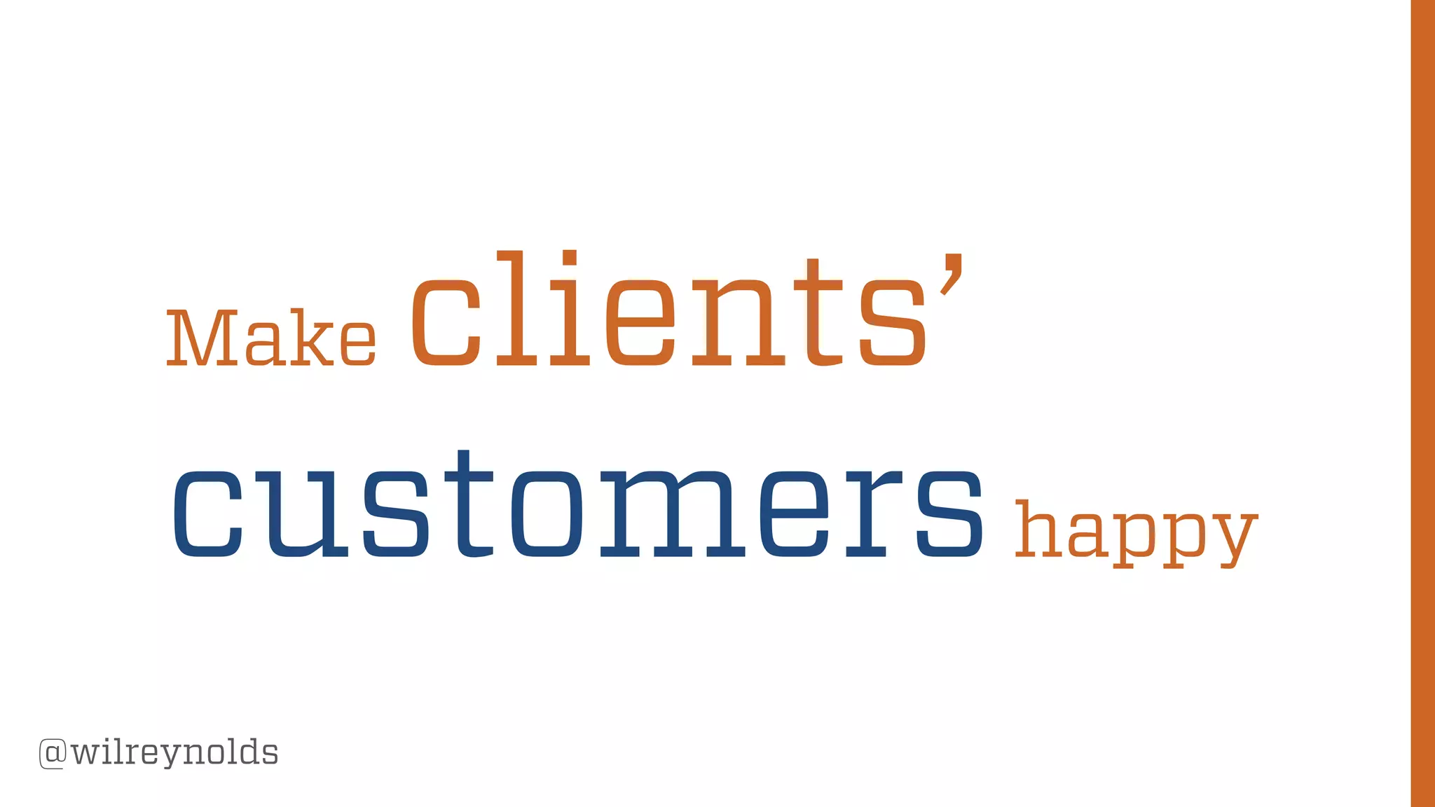 49
@wilreynolds
Make clients’
customershappy
 