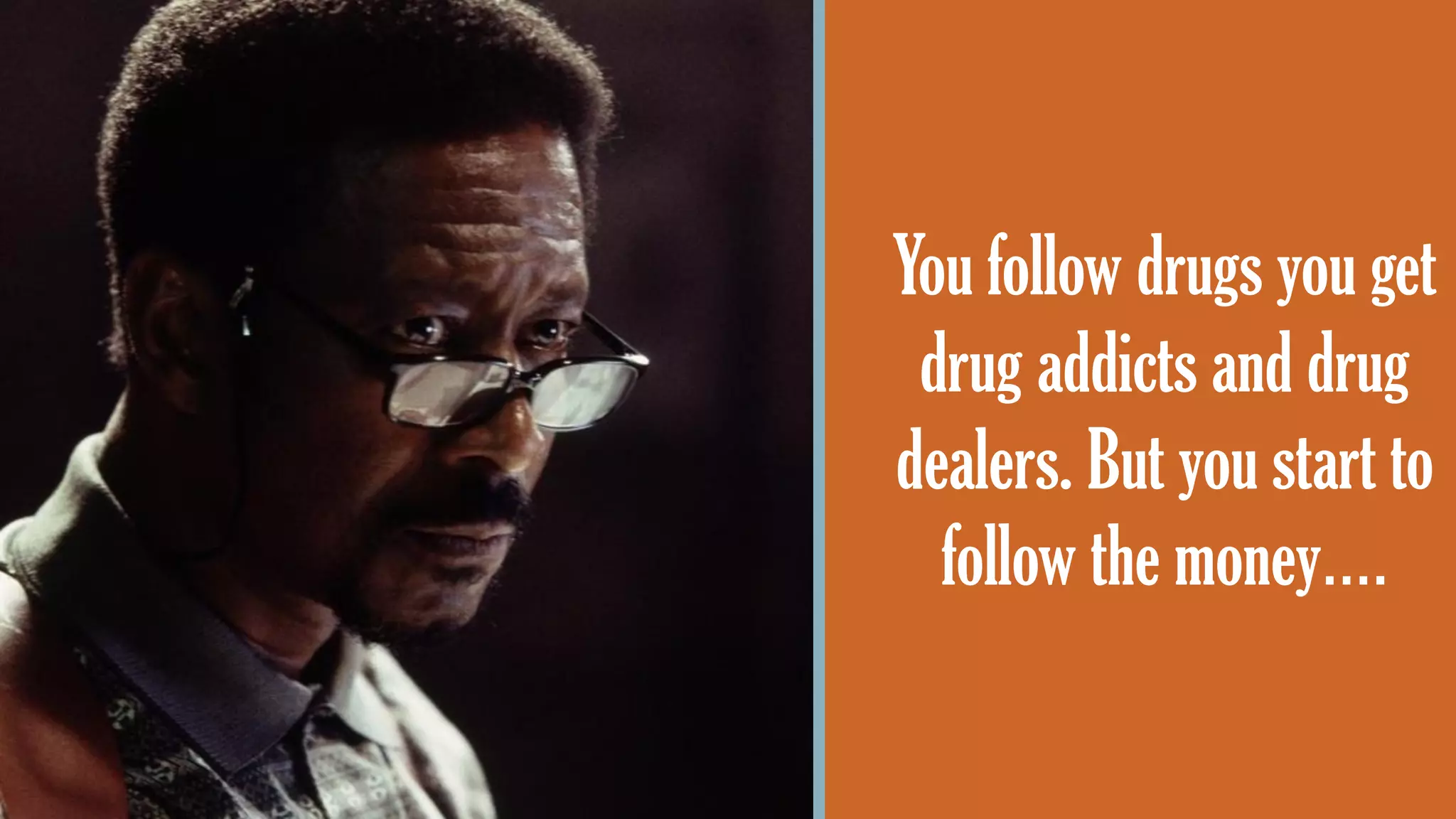 @wilreynolds
You follow drugs you get
drug addicts and drug
dealers. But you start to
follow the money….
 