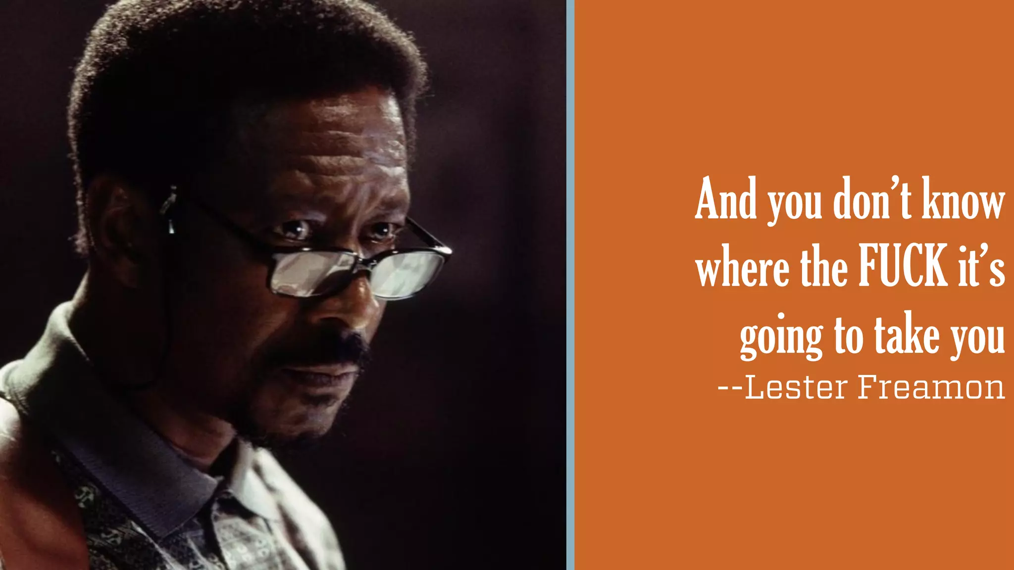 @wilreynolds
And you don’t know
where the FUCK it’s
going to take you
--Lester Freamon
 