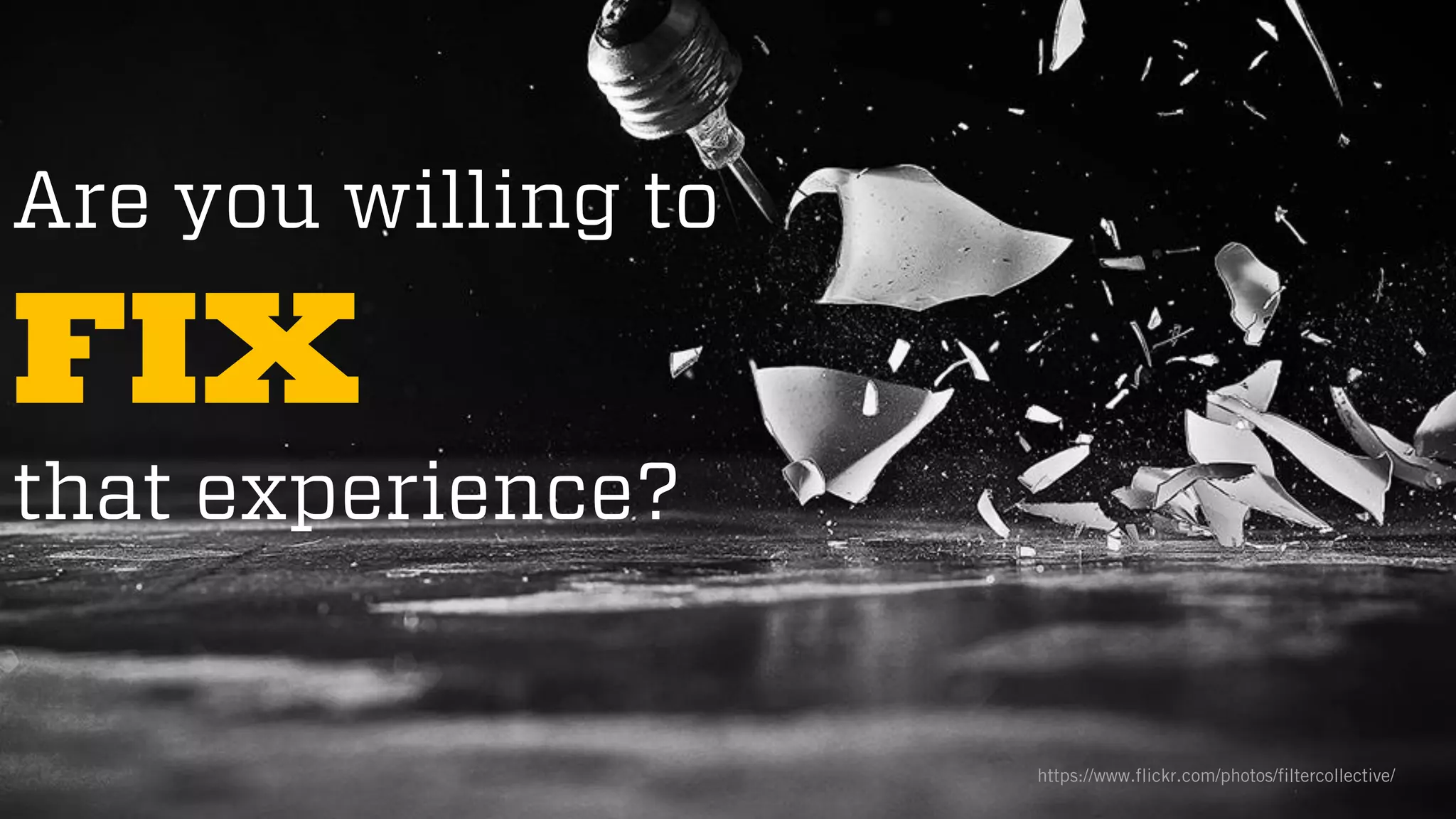 @wilreynolds
Are you willing to
FIX
that experience?
https://www.flickr.com/photos/filtercollective/
 