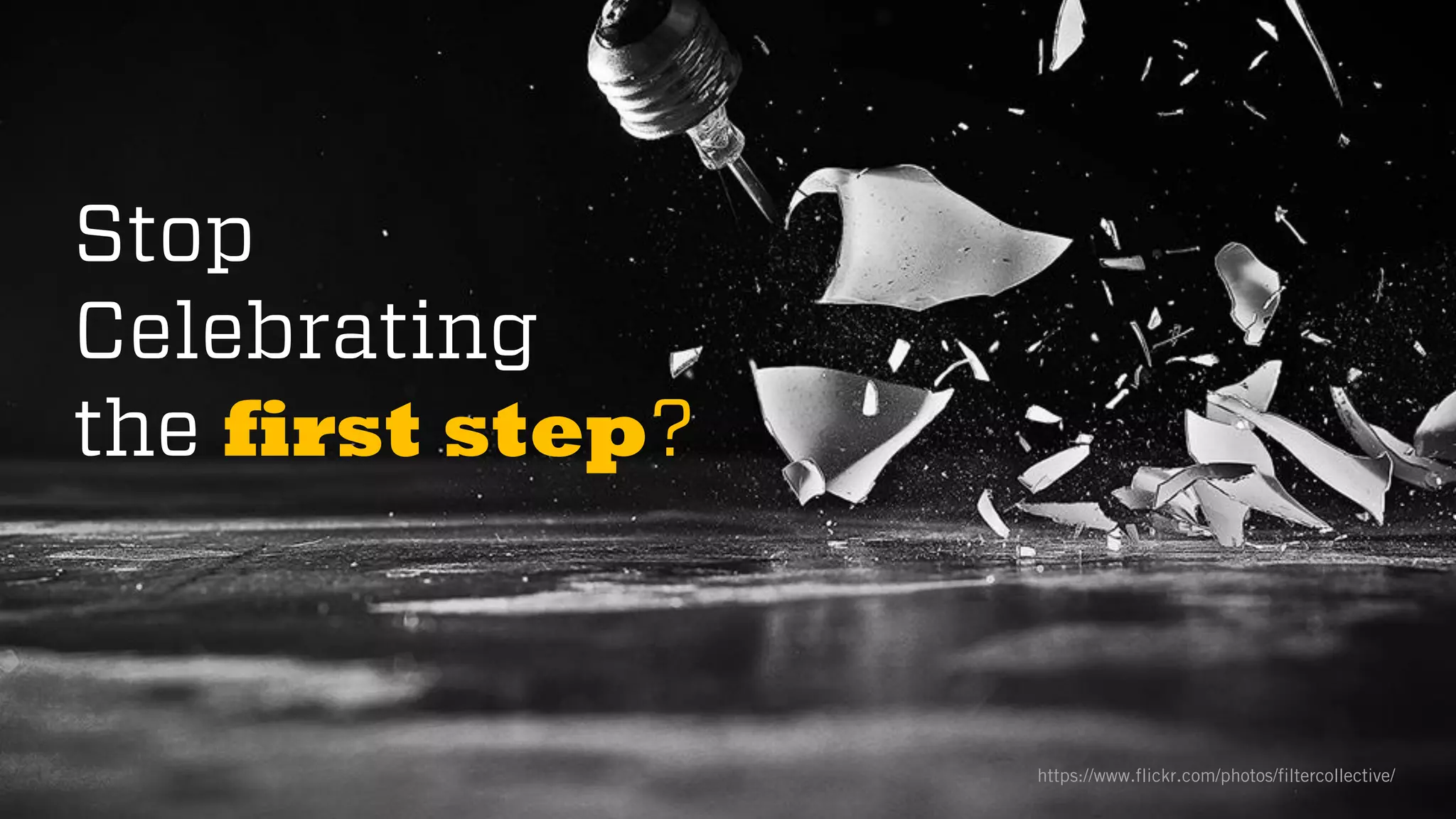 @wilreynolds
Stop
Celebrating
the first step?
https://www.flickr.com/photos/filtercollective/
 