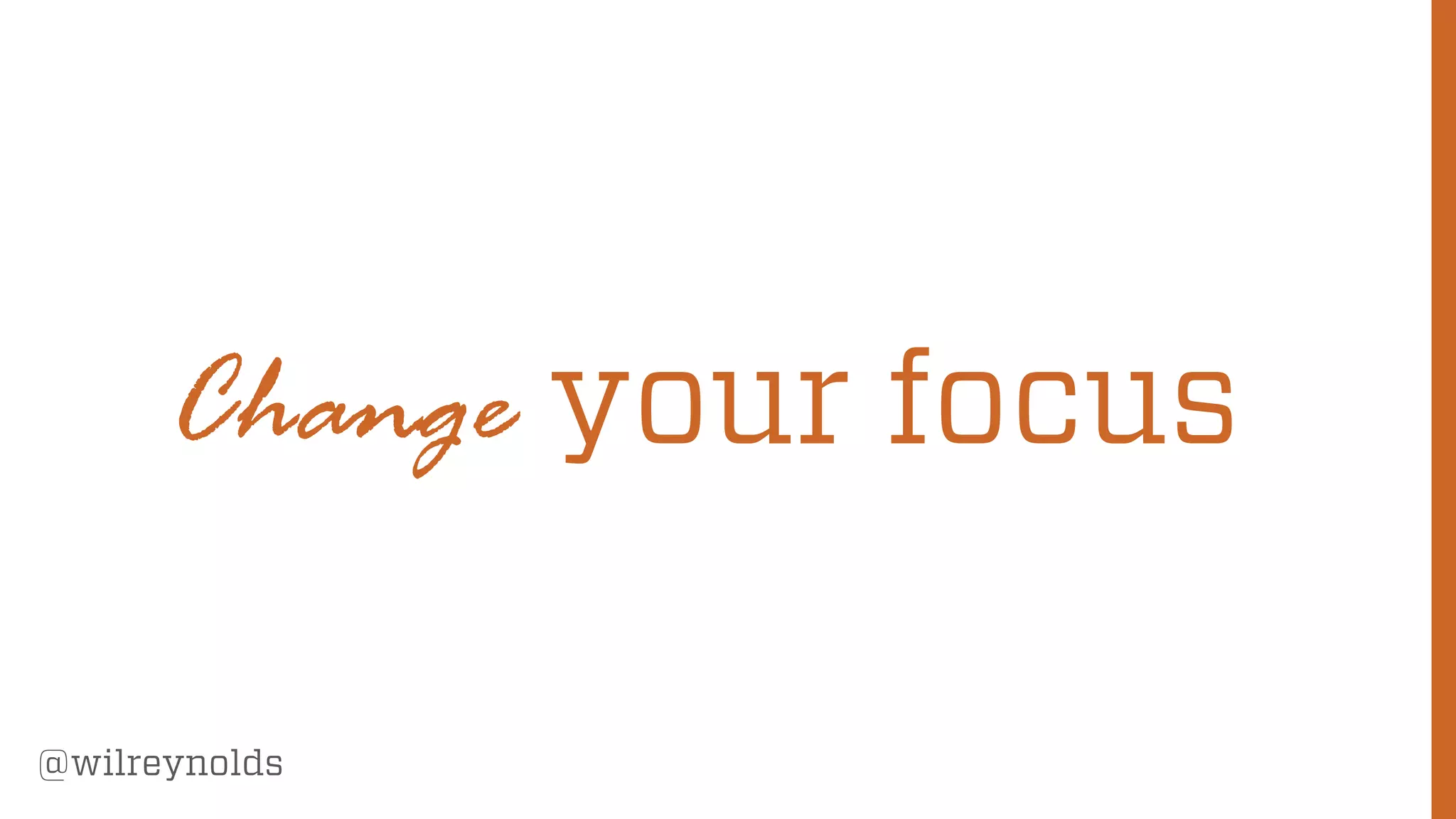 82
@wilreynolds
Change your focus
 