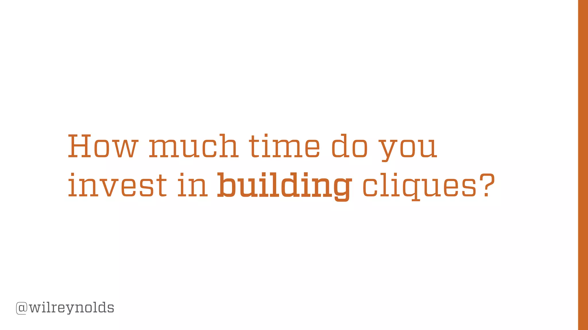 85
@wilreynolds
How much time do you
invest in building cliques?
 