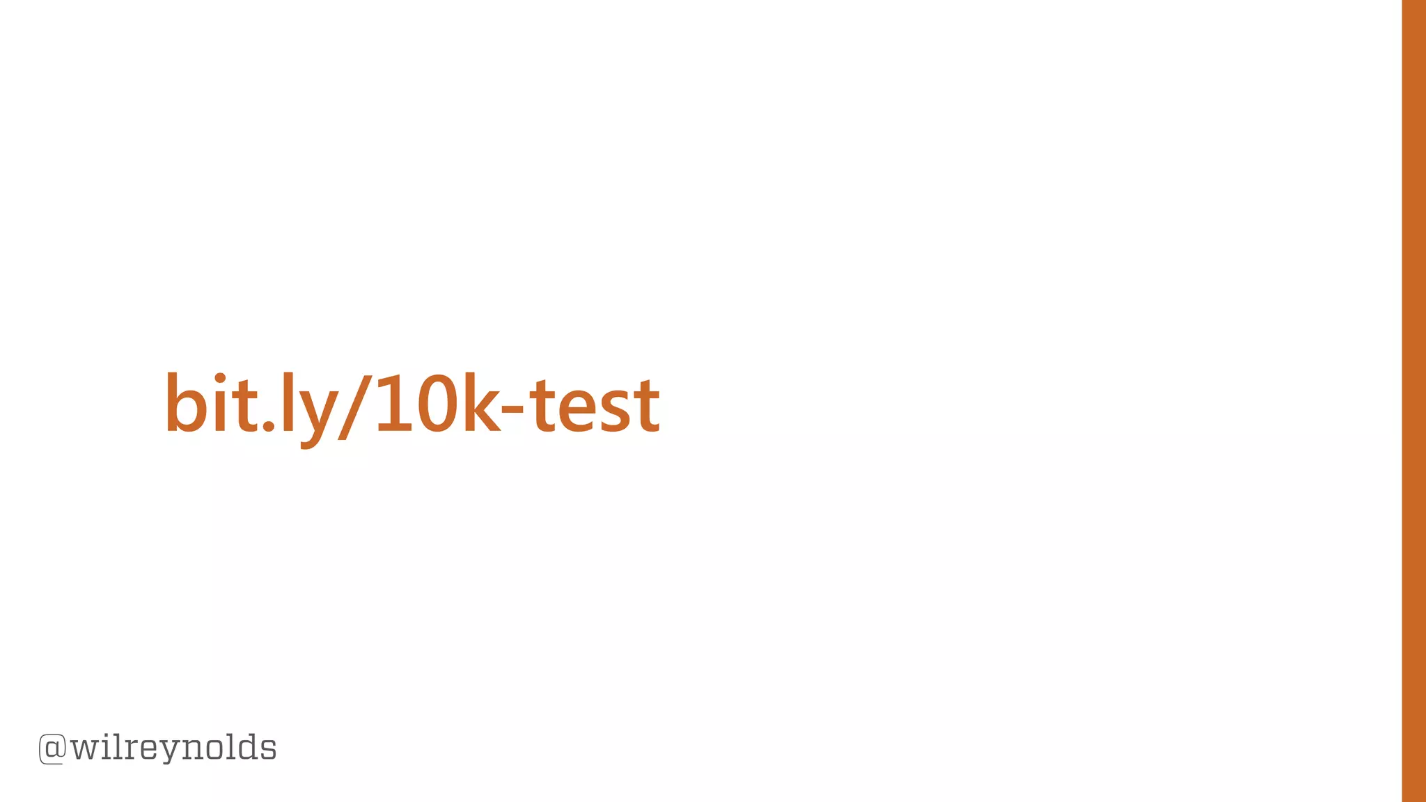 95
@wilreynolds
bit.ly/10k-test
 