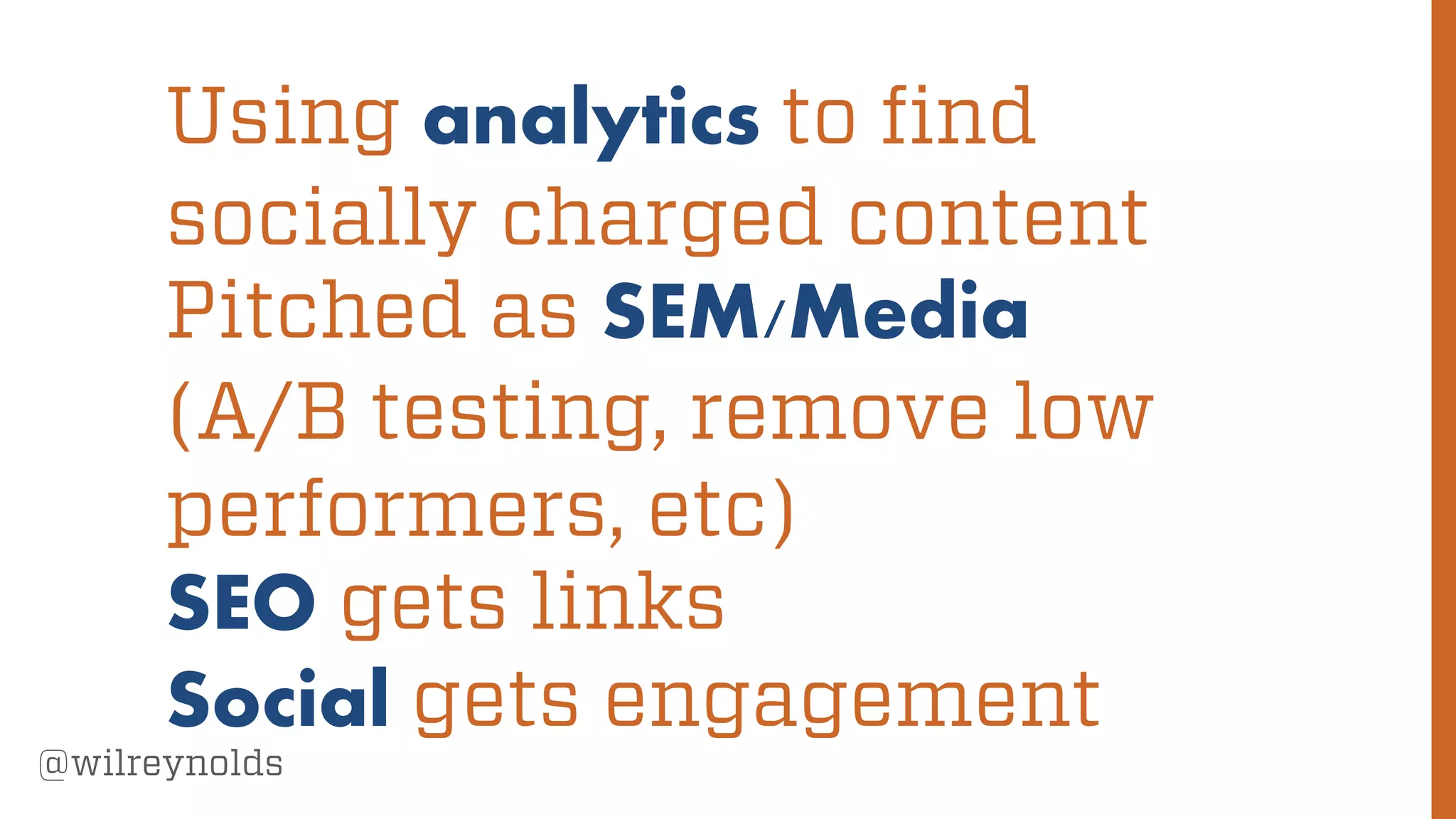 96
@wilreynolds
Using analytics to find
socially charged content
Pitched as SEM/Media
(A/B testing, remove low
performers, etc)
SEO gets links
Social gets engagement
 