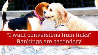 @wilreynolds
“I want conversions from links”
Rankings are secondary
 