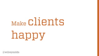 47
@wilreynolds
Make clients
happy
 