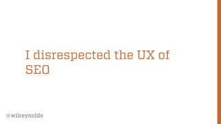 87
@wilreynolds
I disrespected the UX of
SEO
 