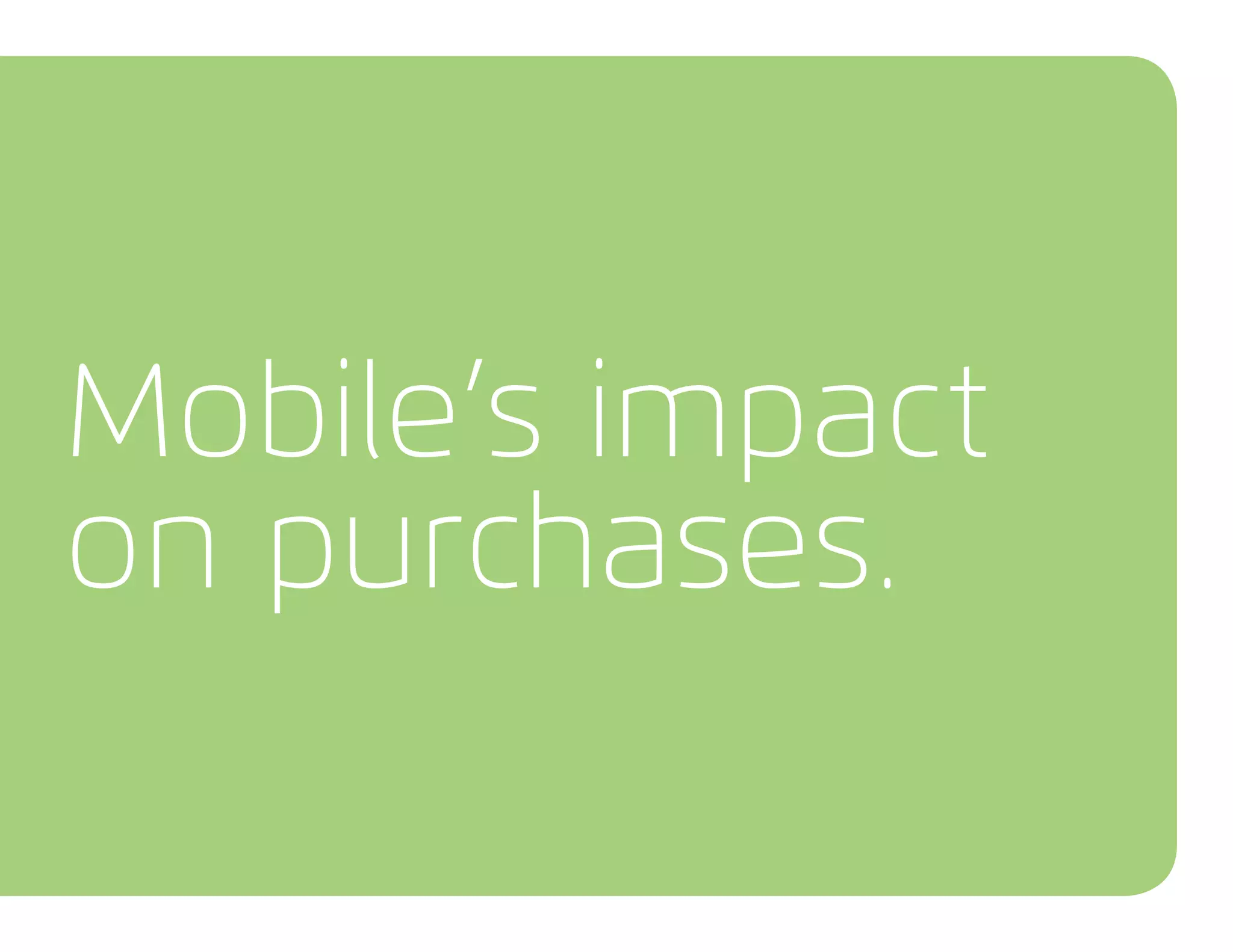Mobile’s impact
on purchases.
 