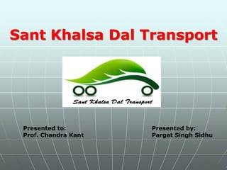 Sant Khalsa Dal Transport

Presented to:
Prof. Chandra Kant

Presented by:
Pargat Singh Sidhu

 