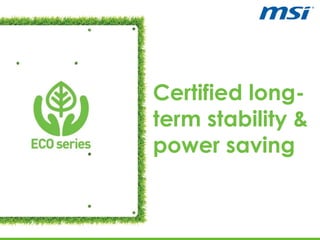 Certified long-
term stability &
power saving
 