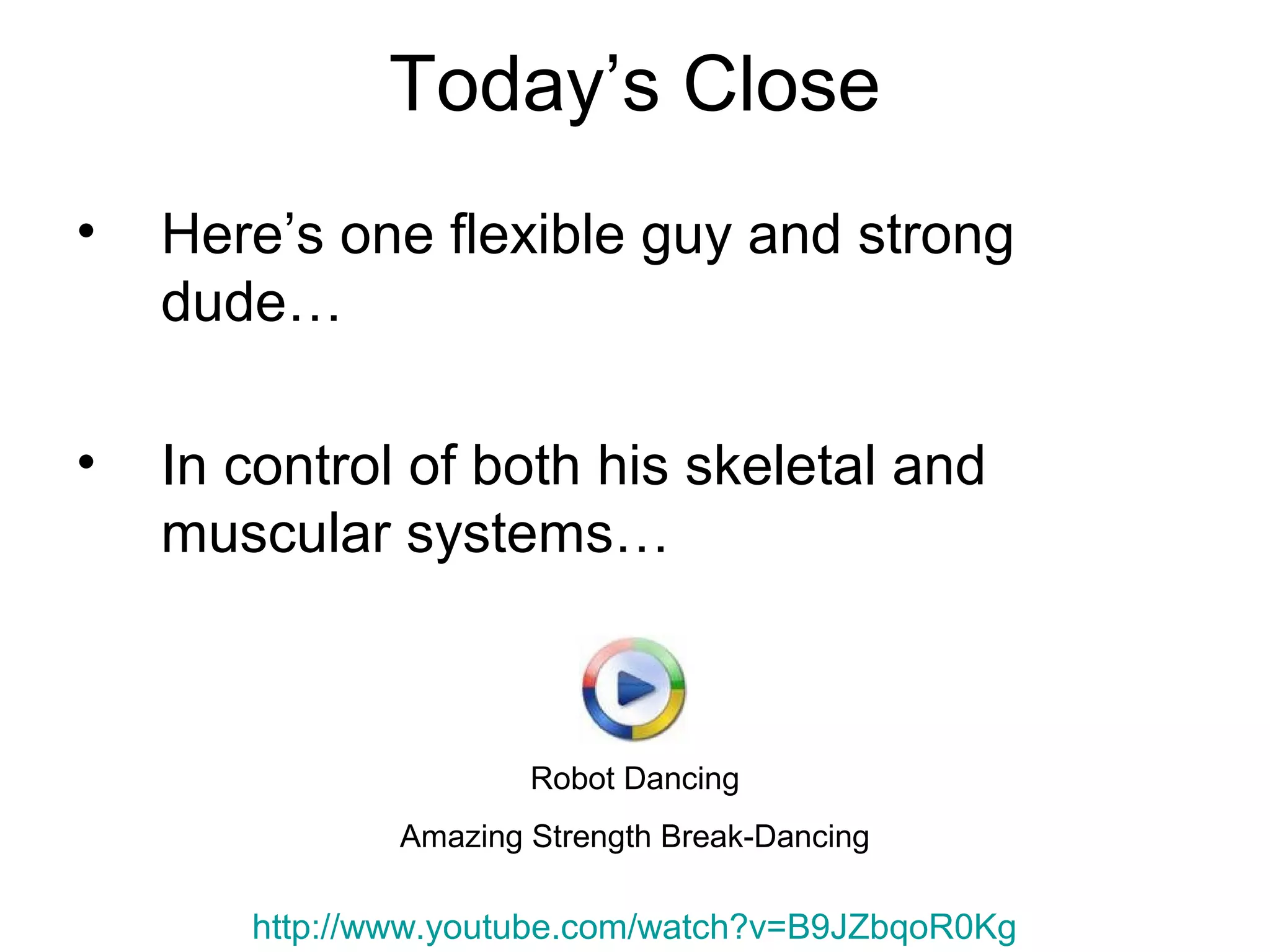 Today’s Close
• Here’s one flexible guy and strong
dude…
• In control of both his skeletal and
muscular systems…
Robot Dancing
Amazing Strength Break-Dancing
http://www.youtube.com/watch?v=B9JZbqoR0Kg
 