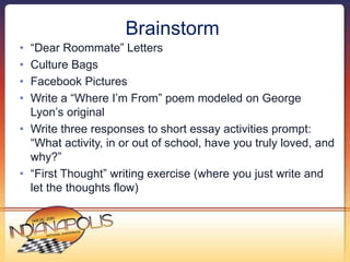 Brainstorm 
• “Dear Roommate” Letters 
• Culture Bags 
• Facebook Pictures 
• Write a “Where I’m From” poem modeled on Geo...