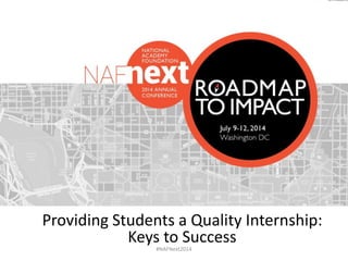 #NAFNext2014
Providing Students a Quality Internship:
Keys to Success
 