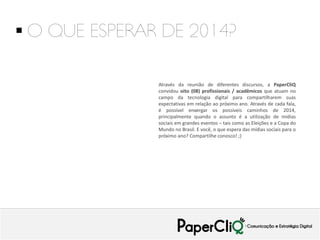  O QUE ESPERAR DE 2014?
Através da reunião de diferentes discursos, a PaperCliQ
convidou oito (08) profissionais / acadêm...