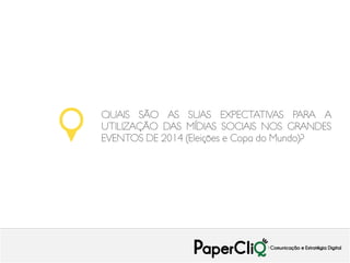 QUAIS SÃO AS SUAS EXPECTATIVAS PARA A
UTILIZAÇÃO DAS MÍDIAS SOCIAIS NOS GRANDES
EVENTOS DE 2014 (Eleições e Copa do Mundo)?

 