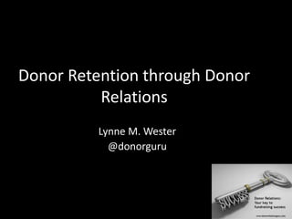 Donor Retention through Donor
Relations
Lynne M. Wester
@donorguru
 
