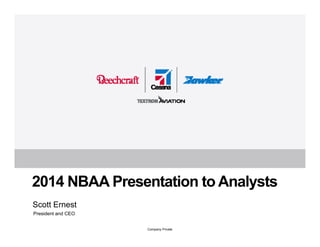 2014 NBAA Presentation to Analysts 
Company Private 
Scott Ernest 
President and CEO 
 