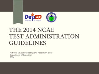 DEPARTMENT OF EDUCATION 
THE 2014 NCAE 
TEST ADMINISTRATION 
GUIDELINES 
National Education Testing and Research Center 
Department of Education 
2014 
 