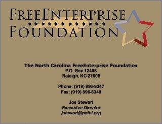WWW.NCFEF.ORG 
The North Carolina FreeEnterprise Foundation 
P.O. Box 12406 
Raleigh, NC 27605 
Phone: (919) 896-8347 
Fax: (919) 896-8349 
Joe Stewart 
Executive Director 
jstewart@ncfef.org 
