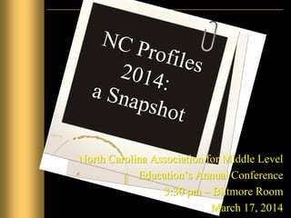 North Carolina Association for Middle Level
Education’s Annual Conference
3:30 pm – Biltmore Room
March 17, 2014
 