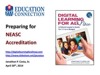 Preparing for
NEASC
Accreditation
http://digitallearningforallnow.com
http://www.slideshare.net/jpcostasr
Jonathan P. Costa, Sr.
April 30th, 2014
 