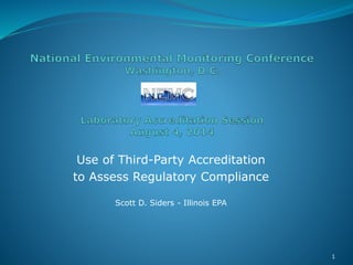 Use of Third-Party Accreditation
to Assess Regulatory Compliance
Scott D. Siders - Illinois EPA
1
 