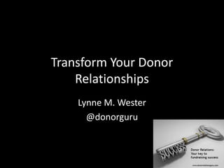 Transform Your Donor
Relationships
Lynne M. Wester
@donorguru
 
