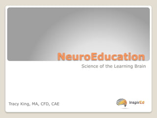 NeuroEducation 
Science of the Learning Brain 
Tracy King, MA, CFD, CAE 
 
