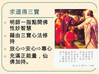 求道得三寶






明師一指點開佛
性妙智慧
藉由三寶心法修
持
放心安心專心
充滿正能量，仙
佛加持。

 