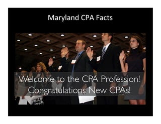 Maryland 
CPA 
Facts 
Welcome to the CPA Profession! 
Congratulations New CPAs! 
 