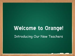 Welcome to Orange! 
Introducing Our New Teachers 
 
