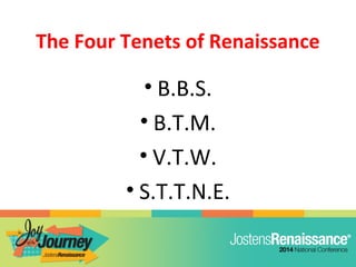 The Four Tenets of Renaissance
• B.B.S.
• B.T.M.
• V.T.W.
• S.T.T.N.E.
 