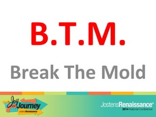 B.T.M.
Break The Mold
 