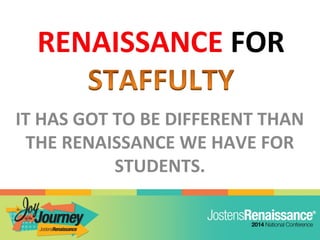 IT HAS GOT TO BE DIFFERENT THAN
THE RENAISSANCE WE HAVE FOR
STUDENTS.
 