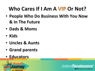 • People Who Do Business With You Now
& In The Future
• Dads & Moms
• Kids
• Uncles & Aunts
• Grand parents
• Educators
 