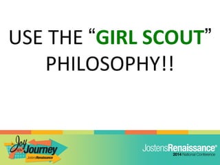 USE THE “GIRL SCOUT”
PHILOSOPHY!!
 