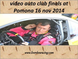 video auto club finals at
Pomona 16 nov 2014
www.livenhraracing.com
 