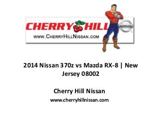 2014 Nissan 370z vs Mazda RX-8 | New
Jersey 08002
Cherry Hill Nissan
www.cherryhillnissan.com
 