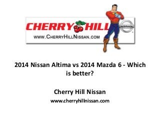 2014 Nissan Altima vs 2014 Mazda 6 - Which
is better?
Cherry Hill Nissan
www.cherryhillnissan.com

 