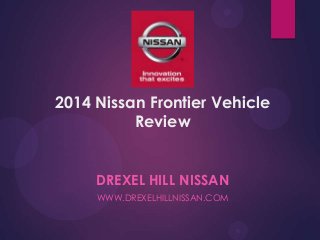 2014 Nissan Frontier Vehicle
Review
DREXEL HILL NISSAN
WWW.DREXELHILLNISSAN.COM

 