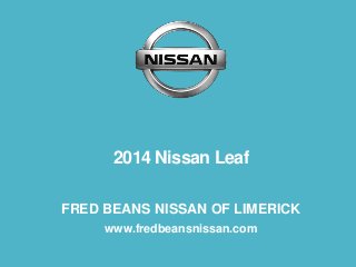 2014 Nissan Leaf
FRED BEANS NISSAN OF LIMERICK
www.fredbeansnissan.com
 
